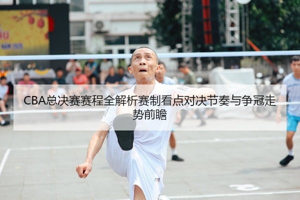 CBA总决赛赛程全解析赛制看点对决节奏与争冠走势前瞻