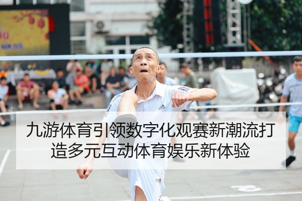 九游体育引领数字化观赛新潮流打造多元互动体育娱乐新体验